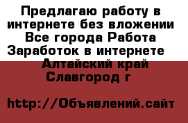 Предлагаю работу в интернете без вложении - Все города Работа » Заработок в интернете   . Алтайский край,Славгород г.